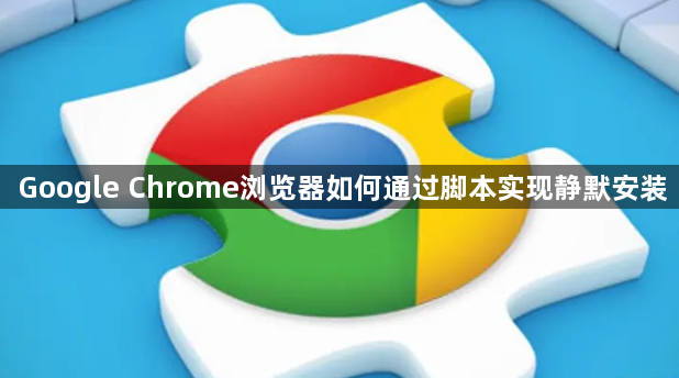 Google Chrome浏览器如何通过脚本实现静默安装1
