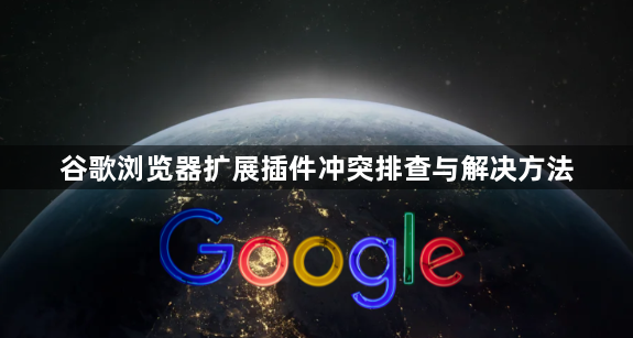 谷歌浏览器扩展插件冲突排查与解决方法1