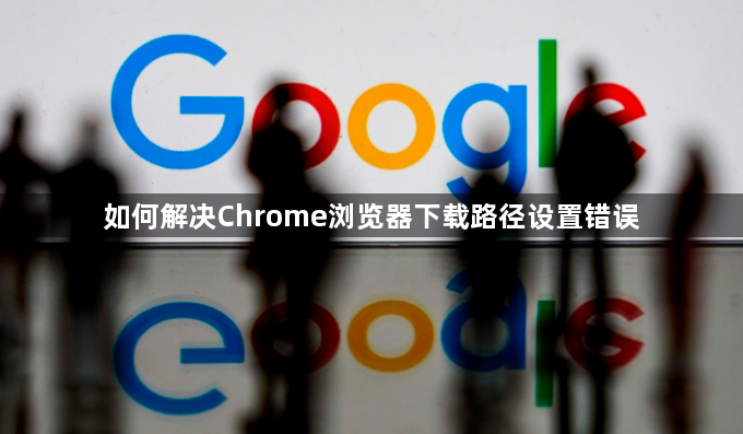 如何解决Chrome浏览器下载路径设置错误1