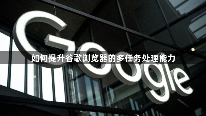 如何提升谷歌浏览器的多任务处理能力1