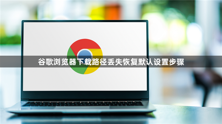 谷歌浏览器下载路径丢失恢复默认设置步骤1