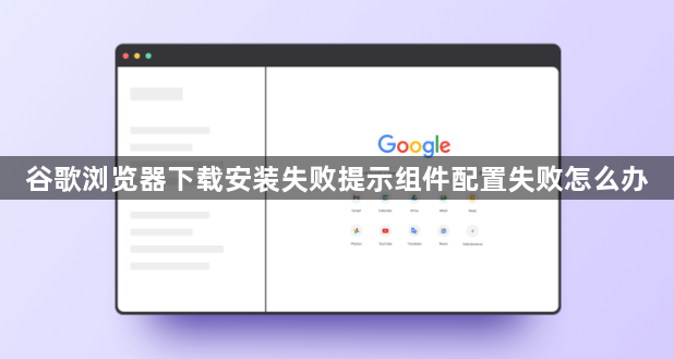 谷歌浏览器下载安装失败提示组件配置失败怎么办1