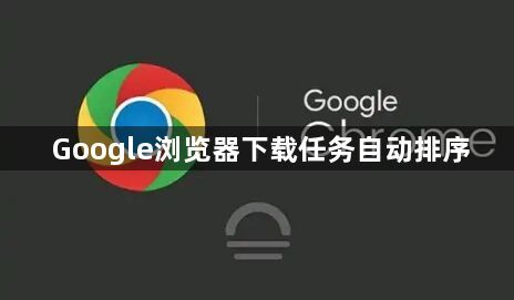 Google浏览器下载任务自动排序1
