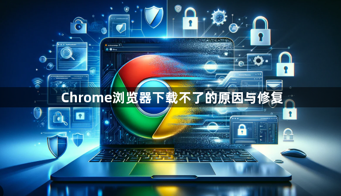 Chrome浏览器下载不了的原因与修复1