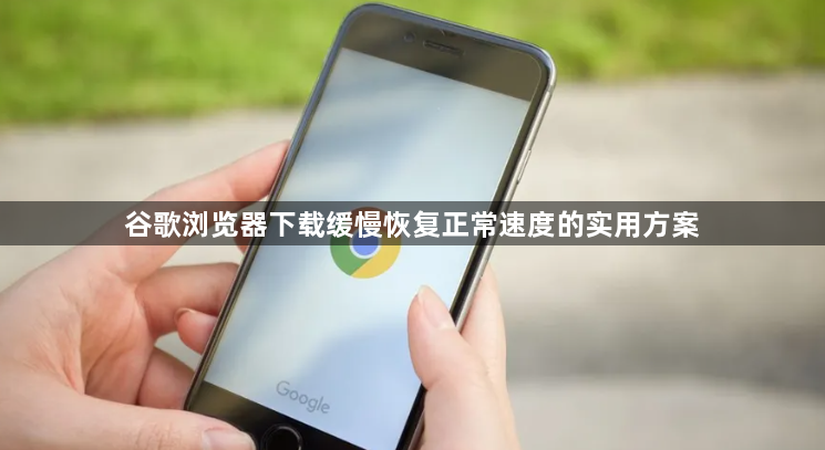 谷歌浏览器下载缓慢恢复正常速度的实用方案1