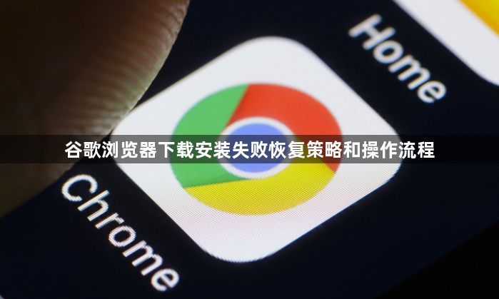 谷歌浏览器下载安装失败恢复策略和操作流程1