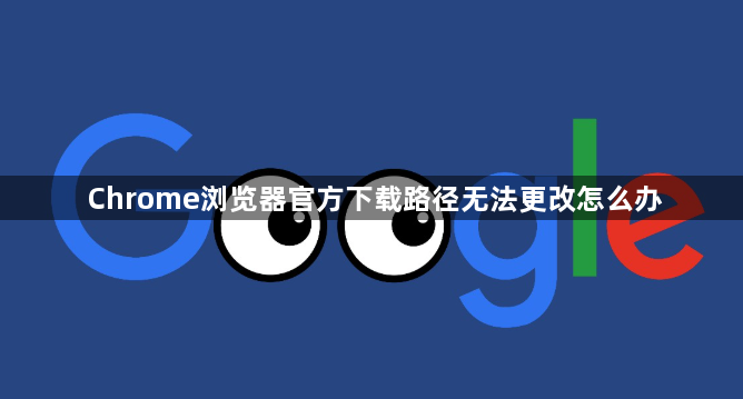 Chrome浏览器官方下载路径无法更改怎么办1