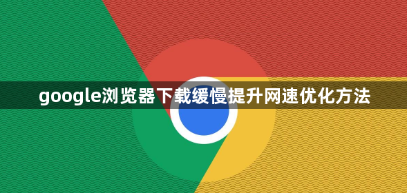 google浏览器下载缓慢提升网速优化方法1