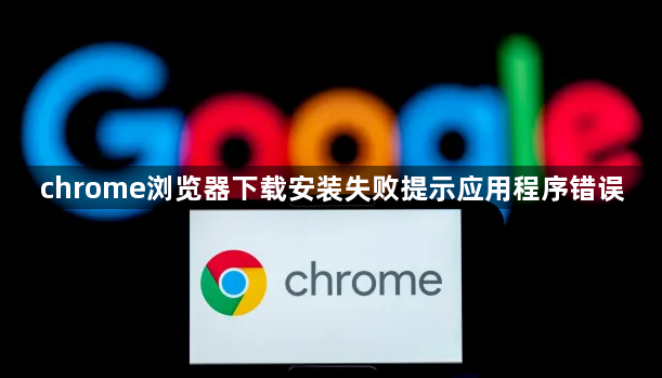 chrome浏览器下载安装失败提示应用程序错误1