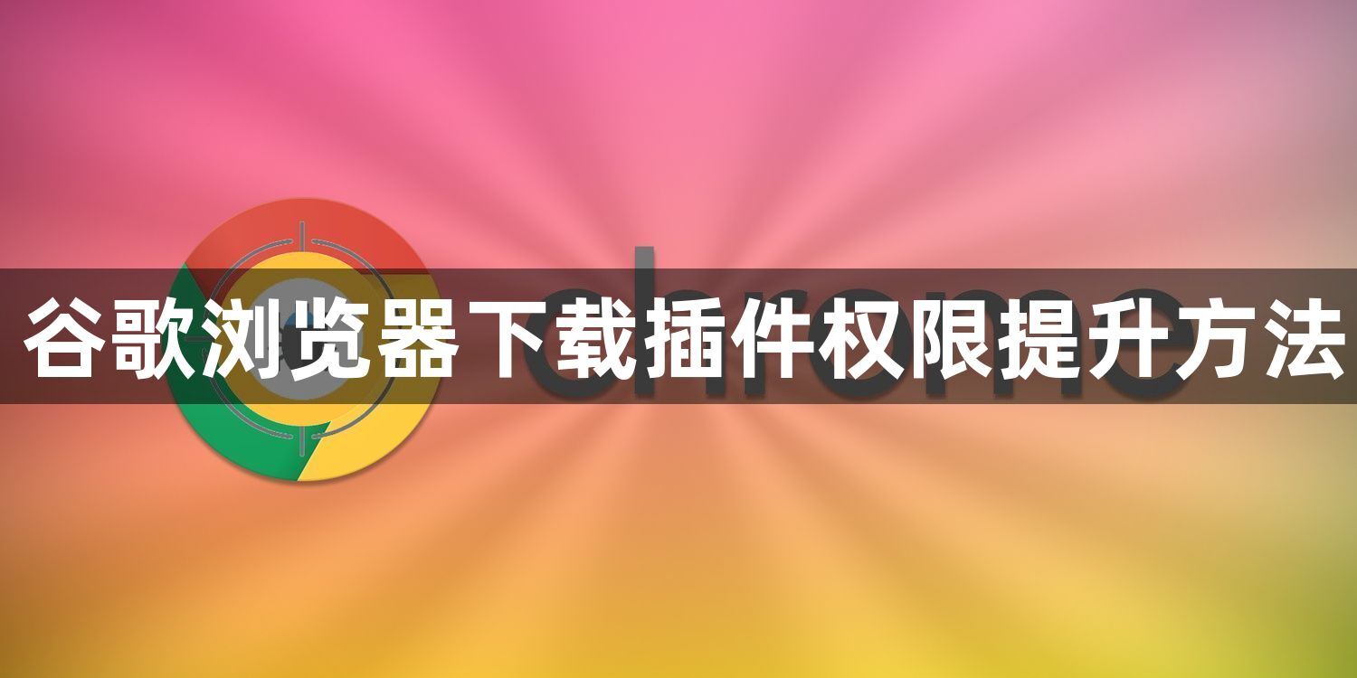 谷歌浏览器下载插件权限提升方法1