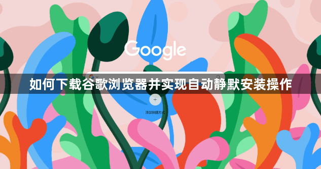 如何下载谷歌浏览器并实现自动静默安装操作1