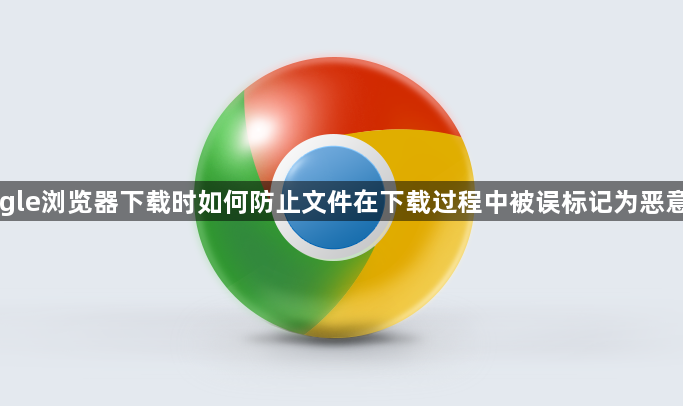 Google浏览器下载时如何防止文件在下载过程中被误标记为恶意文件1