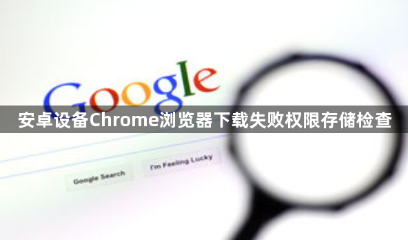 安卓设备Chrome浏览器下载失败权限存储检查1