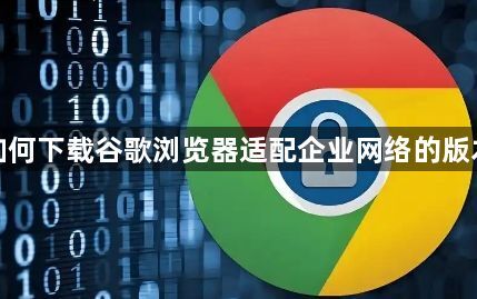 如何下载谷歌浏览器适配企业网络的版本1