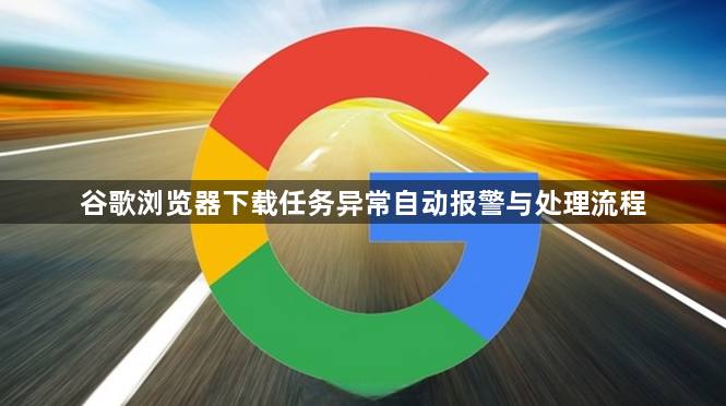 谷歌浏览器下载任务异常自动报警与处理流程1