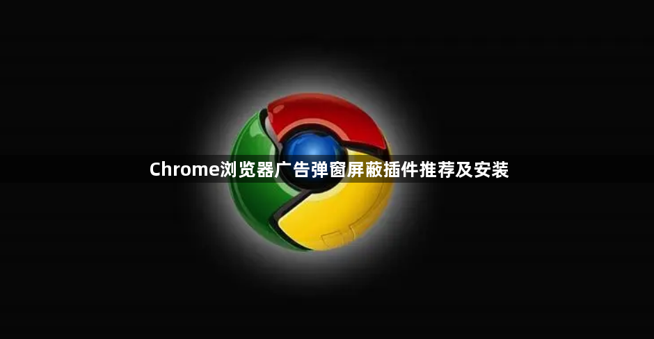 Chrome浏览器广告弹窗屏蔽插件推荐及安装1