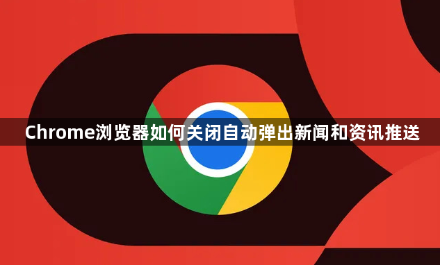 Chrome浏览器如何关闭自动弹出新闻和资讯推送1