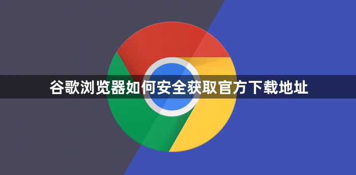 谷歌浏览器如何安全获取官方下载地址1