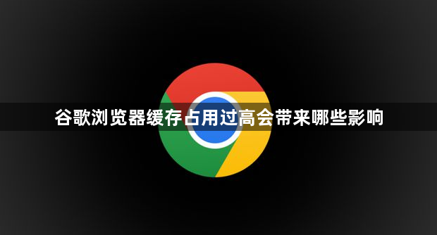 谷歌浏览器缓存占用过高会带来哪些影响1