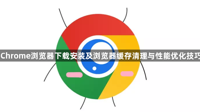 Chrome浏览器下载安装及浏览器缓存清理与性能优化技巧1