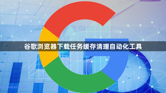 谷歌浏览器下载任务缓存清理自动化工具1