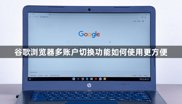 谷歌浏览器多账户切换功能如何使用更方便1