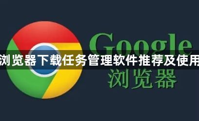 谷歌浏览器下载任务管理软件推荐及使用技巧1