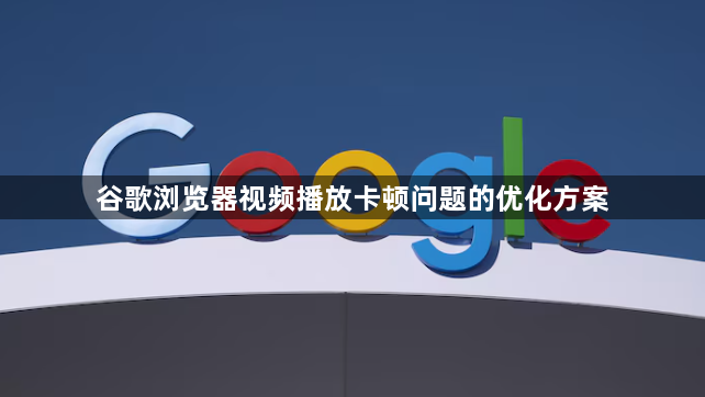 谷歌浏览器视频播放卡顿问题的优化方案1