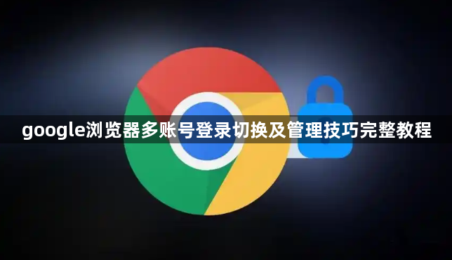 google浏览器多账号登录切换及管理技巧完整教程1