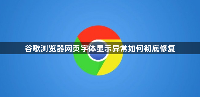 谷歌浏览器网页字体显示异常如何彻底修复1