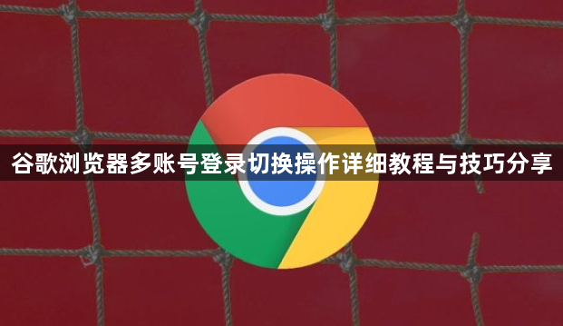 谷歌浏览器多账号登录切换操作详细教程与技巧分享1