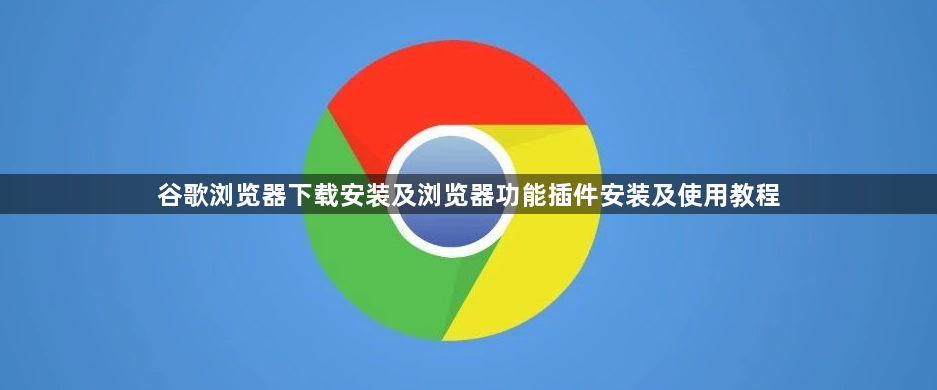 谷歌浏览器下载安装及浏览器功能插件安装及使用教程1