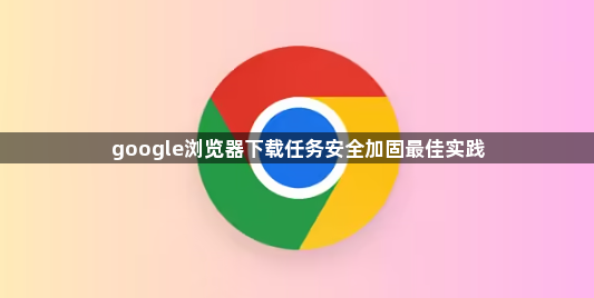google浏览器下载任务安全加固最佳实践1
