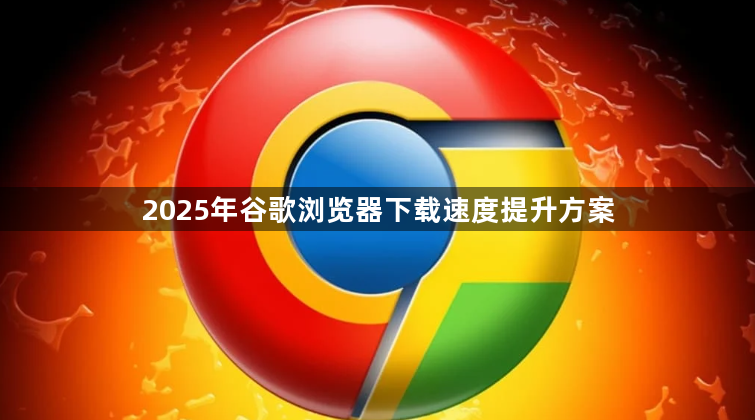 2025年谷歌浏览器下载速度提升方案1