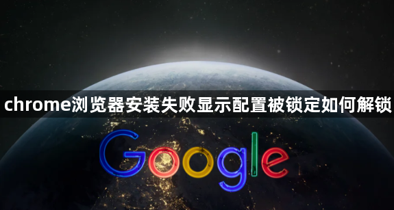 chrome浏览器安装失败显示配置被锁定如何解锁1
