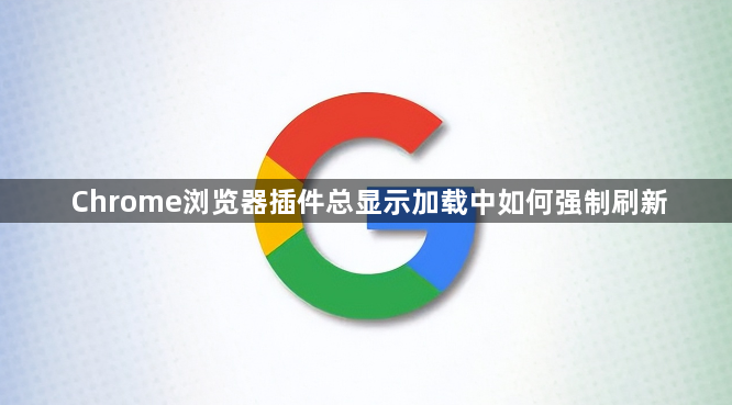 Chrome浏览器插件总显示加载中如何强制刷新1