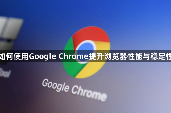 如何使用Google Chrome提升浏览器性能与稳定性1