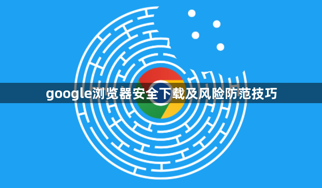 google浏览器安全下载及风险防范技巧1