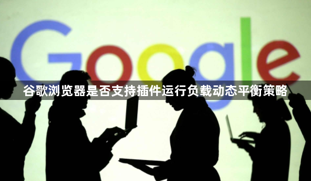 谷歌浏览器是否支持插件运行负载动态平衡策略1