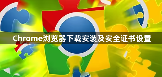 Chrome浏览器下载安装及安全证书设置1