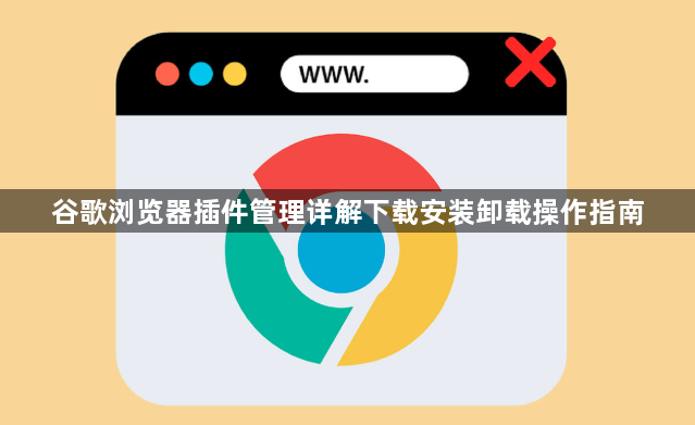 谷歌浏览器插件管理详解下载安装卸载操作指南1