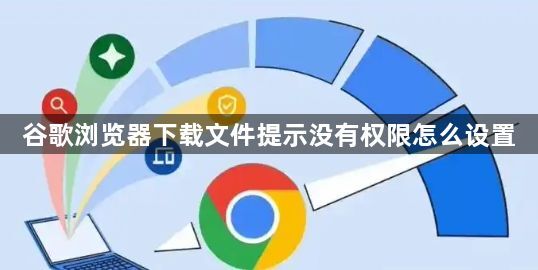 谷歌浏览器下载文件提示没有权限怎么设置1