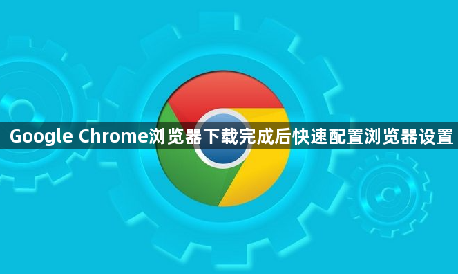 Google Chrome浏览器下载完成后快速配置浏览器设置1