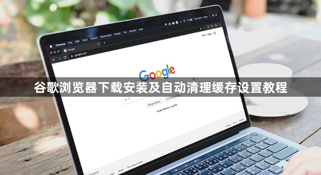谷歌浏览器下载安装及自动清理缓存设置教程1