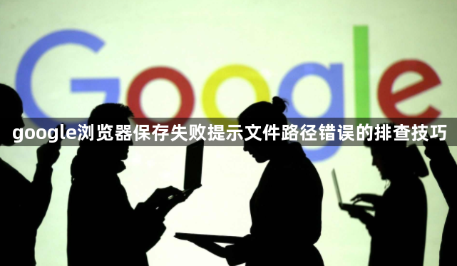 google浏览器保存失败提示文件路径错误的排查技巧1