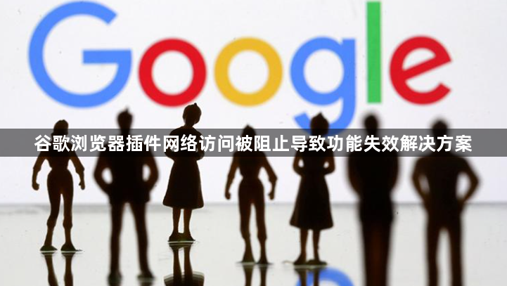 谷歌浏览器插件网络访问被阻止导致功能失效解决方案1