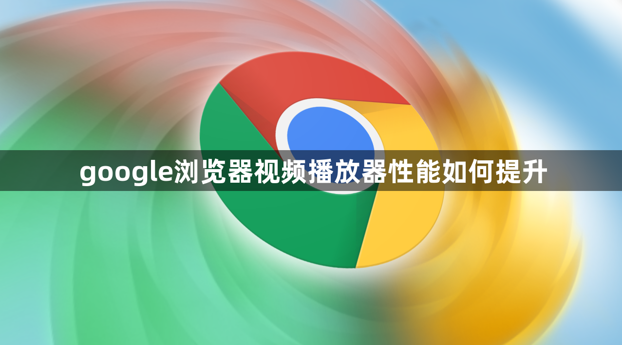 google浏览器视频播放器性能如何提升1