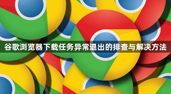 谷歌浏览器下载任务异常退出的排查与解决方法1