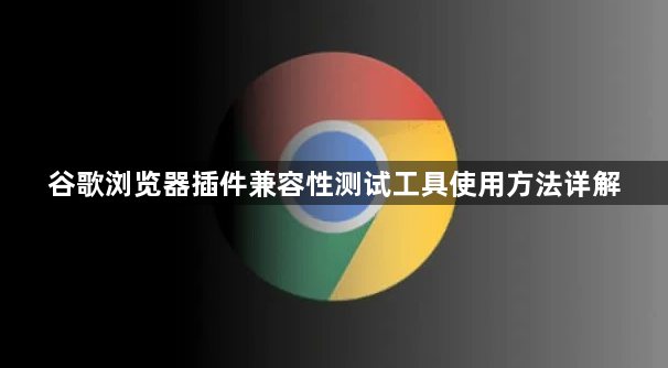 谷歌浏览器插件兼容性测试工具使用方法详解1
