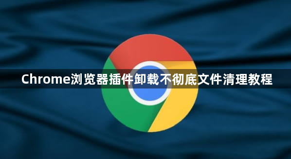 Chrome浏览器插件卸载不彻底文件清理教程1